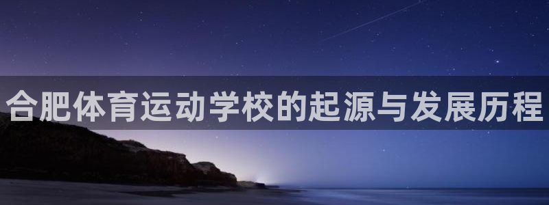 公海赌赌船官方正版app官方：合肥体育运动学校的起源