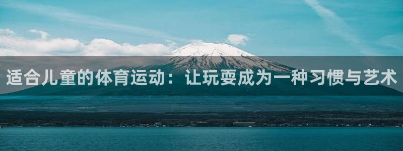 公海赌赌船官方正版app神州：适合儿童的体育运动：让