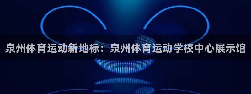 公海赌赌船官方平台体育：泉州体育运动新地标：泉州体育运动学校