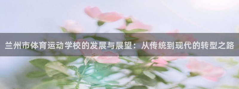 公海赌赌船官方正版app科技：兰州市体育运动学校的发展与展望