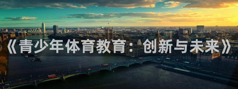 公海赌赌船官网下载平台注册流程视频：《青少年体育教育：创新与