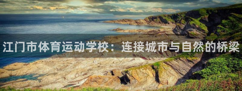 公海赌赌船官网下载招商电话是多少号码：江门市体育运动学校：连