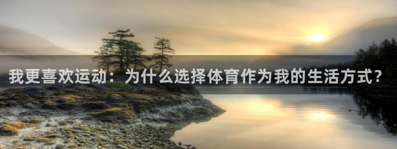 公海赌赌船官方正版app神州：我更喜欢运动：为什么选