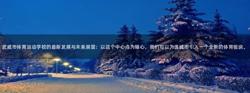 公海赌赌船官网下载招商电话地址查询：武威市体育运动学校的最新