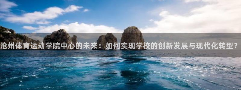 公海赌赌船官网下载官方客服电话：沧州体育运动学院中心