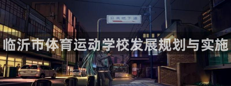 公海赌赌船官方正版app集团E.ON：临沂市体育运动学校发展