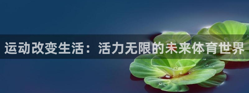 公海赌赌船官网下载平台注册流程视频：运动改变生活：活力无限的