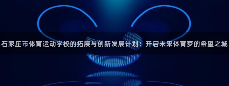 公海赌赌船官网下载联系电话：石家庄市体育运动学校的拓展与创新