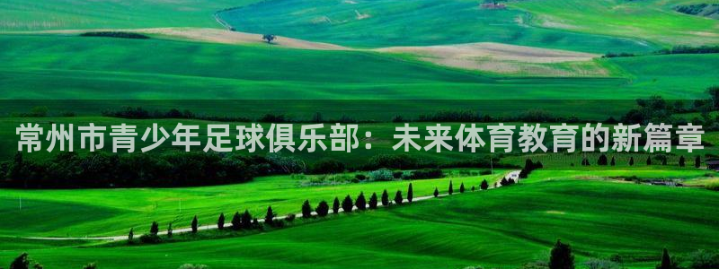 公海赌赌船官方正版app官方：常州市青少年足球俱乐部：未来体