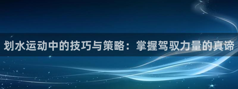 公海赌赌船官网下载平台是正规平台吗知乎：划水运动中的技巧与策