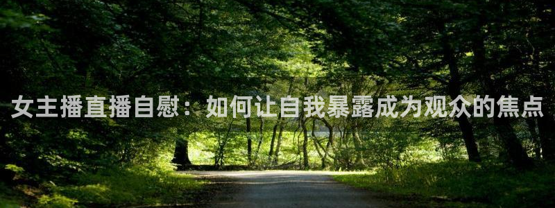 松鼠看球直播：女主播直播自慰：如何让自我暴露成为观众的焦点