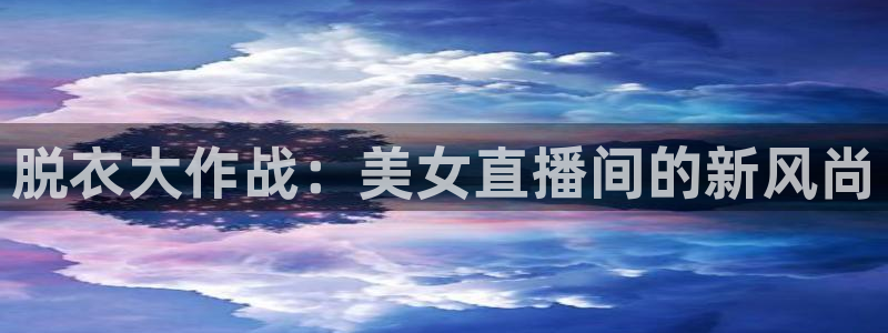 下载松鼠电视直播：脱衣大作战：美女直播间的新风尚