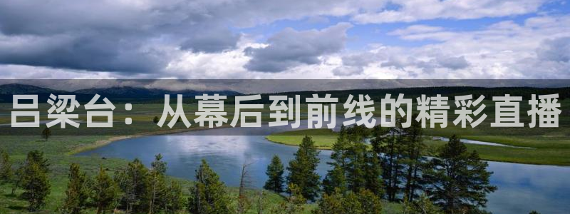 松鼠网官方下载：吕梁台：从幕后到前线的精彩直播