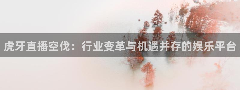 松鼠看球直播：虎牙直播空伐：行业变革与机遇并存的娱乐平台